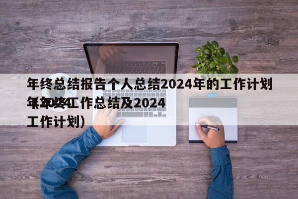 年终总结报告个人总结2024年的工作计划（2024
年年终工作总结及2024
年工作计划）
