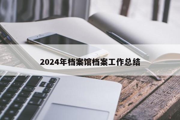 2024年档案馆档案工作总结