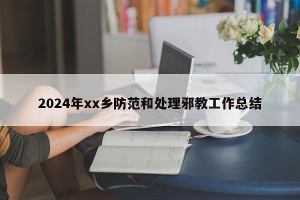 2024年xx乡防范和处理邪教工作总结