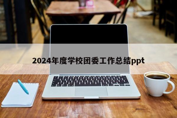 2024年度学校团委工作总结ppt