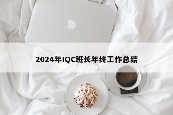 2024年IQC班长年终工作总结